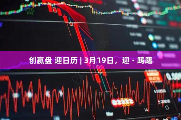 创赢盘 迎日历 | 3月19日，迎 · 踌躇