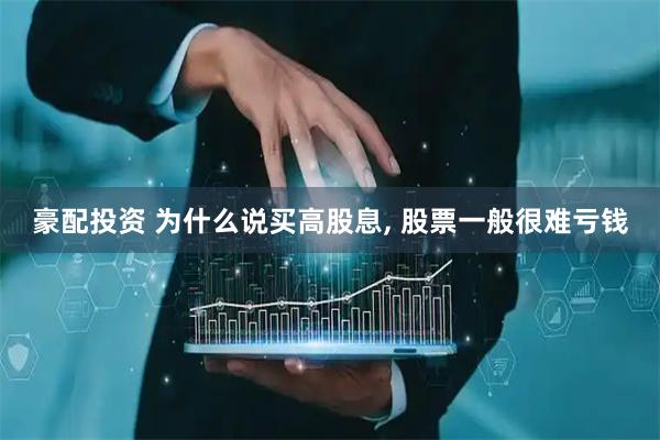 豪配投资 为什么说买高股息, 股票一般很难亏钱
