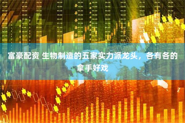 富豪配资 生物制造的五家实力派龙头,各有各的拿手好戏