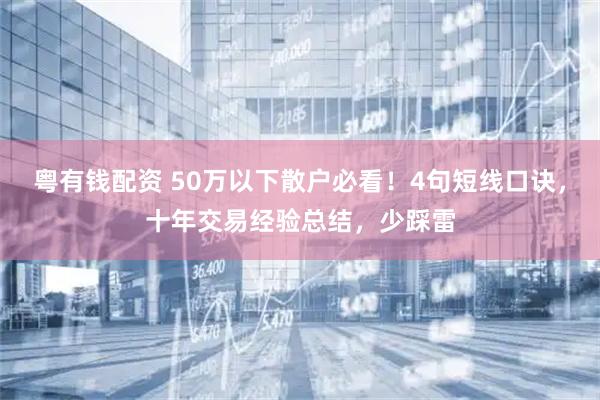 粤有钱配资 50万以下散户必看！4句短线口诀，十年交易经验总结，少踩雷