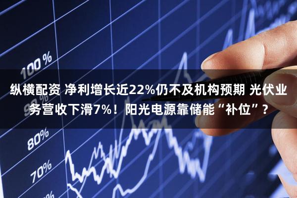 纵横配资 净利增长近22%仍不及机构预期 光伏业务营收下滑7%！阳光电源靠储能“补位”？