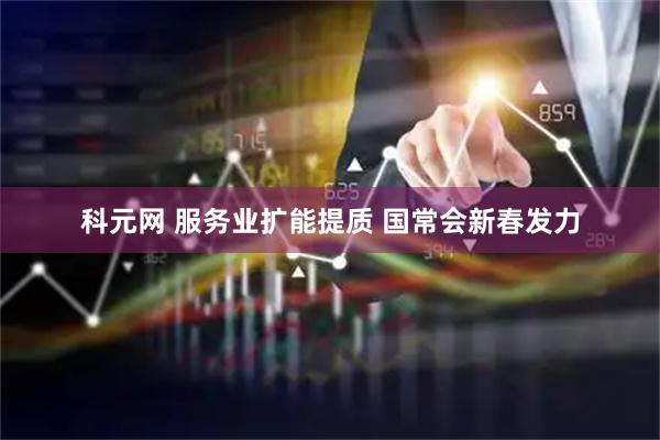 科元网 服务业扩能提质 国常会新春发力
