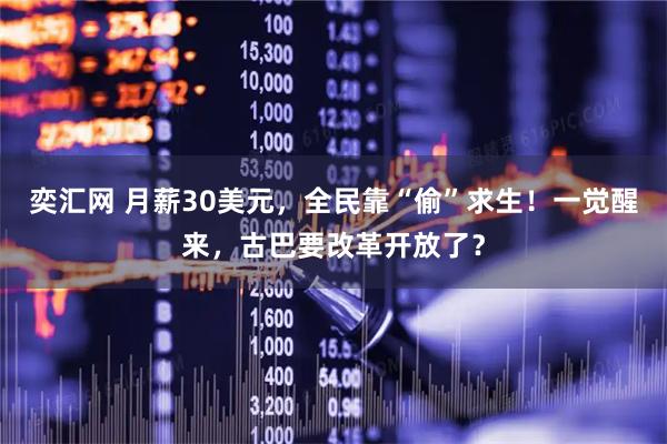 奕汇网 月薪30美元，全民靠“偷”求生！一觉醒来，古巴要改革开放了？