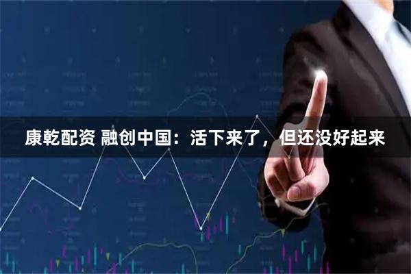 康乾配资 融创中国：活下来了，但还没好起来