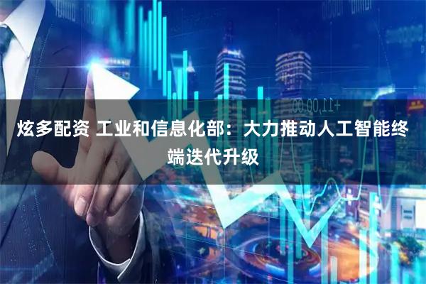 炫多配资 工业和信息化部：大力推动人工智能终端迭代升级