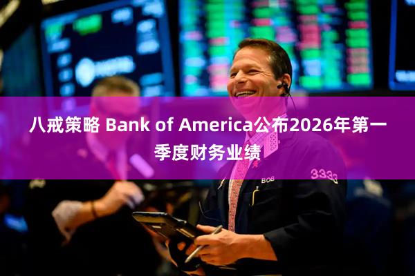 八戒策略 Bank of America公布2026年第一季度财务业绩