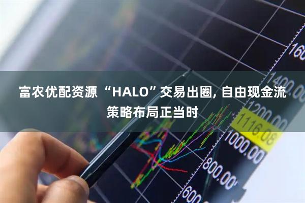 富农优配资源 “HALO”交易出圈, 自由现金流策略布局正当时