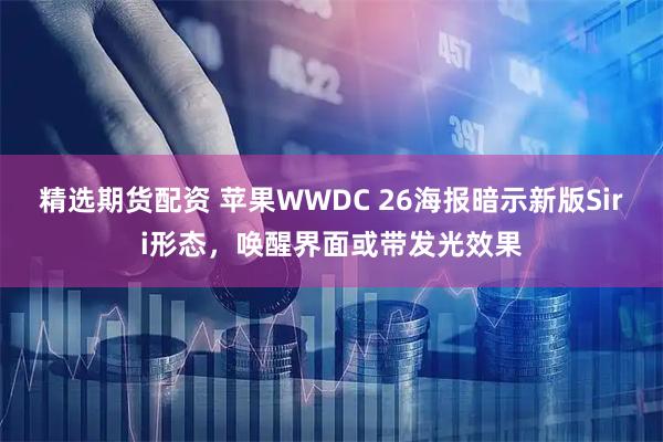 精选期货配资 苹果WWDC 26海报暗示新版Siri形态，唤醒界面或带发光效果