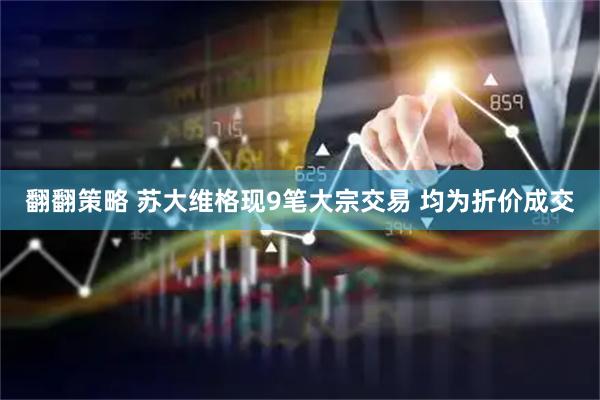 翻翻策略 苏大维格现9笔大宗交易 均为折价成交