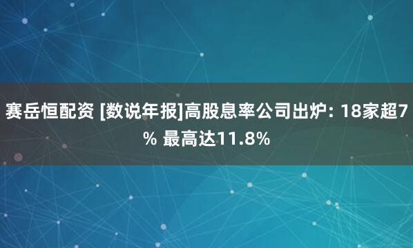 赛岳恒配资 [数说年报]高股息率公司出炉: 18家超7% 最高达11.8%