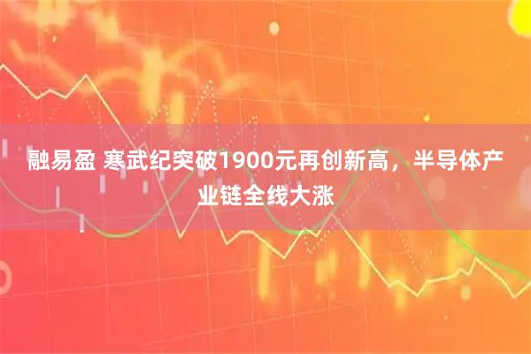 融易盈 寒武纪突破1900元再创新高，半导体产业链全线大涨