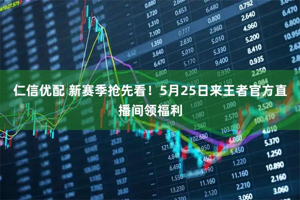 仁信优配 新赛季抢先看！5月25日来王者官方直播间领福利