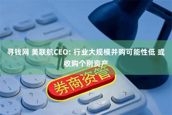 寻钱网 美联航CEO: 行业大规模并购可能性低 或收购个别资产