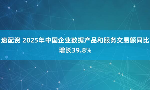 速配资 2025年中国企业数据产品和服务交易额同比增长39.8%