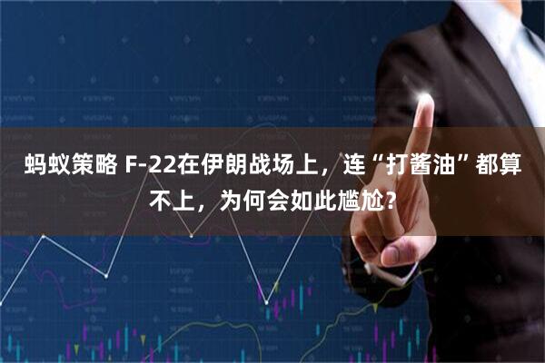 蚂蚁策略 F-22在伊朗战场上，连“打酱油”都算不上，为何会如此尴尬？