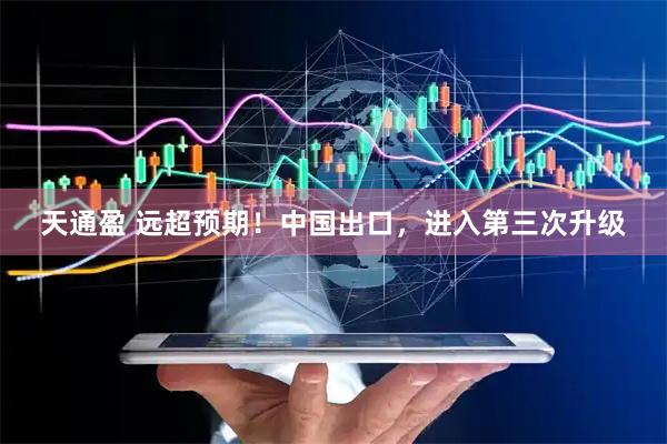 天通盈 远超预期！中国出口，进入第三次升级