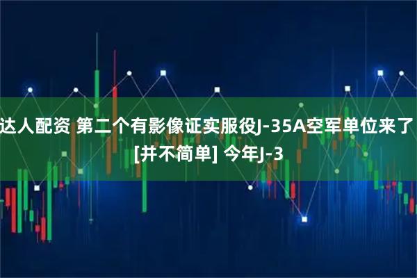 达人配资 第二个有影像证实服役J-35A空军单位来了 [并不简单] 今年J-3