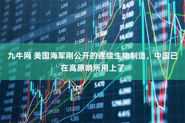 九牛网 美国海军刚公开的连续生物制造,中国已在高原哨所用上了