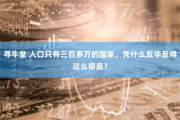 寻牛堂 人口只有三百多万的国家，凭什么反华反得这么彻底？